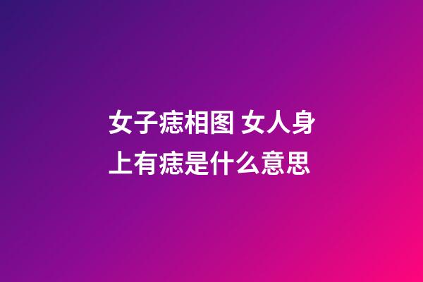 女子痣相图 女人身上有痣是什么意思